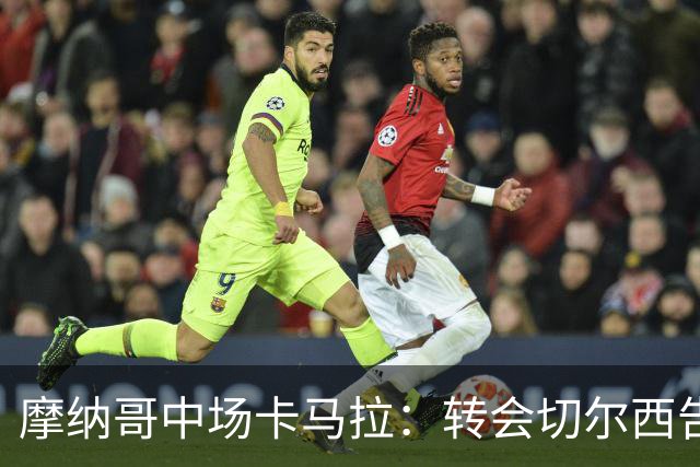 摩纳哥中场卡马拉：转会切尔西告吹后专注于本赛季