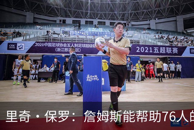 里奇·保罗：詹姆斯能帮助76人的每个人 一切都会发生改变